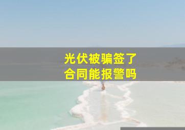 光伏被骗签了合同能报警吗