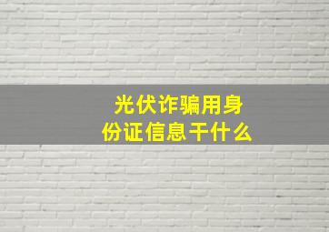 光伏诈骗用身份证信息干什么