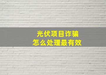 光伏项目诈骗怎么处理最有效