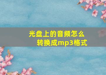 光盘上的音频怎么转换成mp3格式