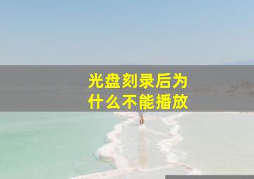 光盘刻录后为什么不能播放