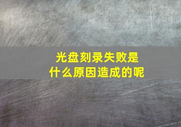 光盘刻录失败是什么原因造成的呢