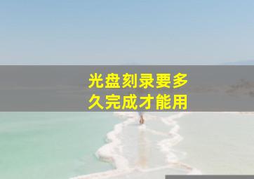 光盘刻录要多久完成才能用