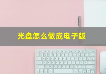 光盘怎么做成电子版