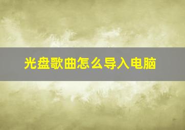 光盘歌曲怎么导入电脑