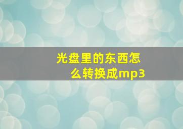 光盘里的东西怎么转换成mp3