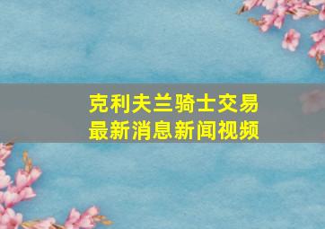 克利夫兰骑士交易最新消息新闻视频