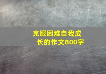 克服困难自我成长的作文800字