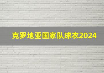 克罗地亚国家队球衣2024