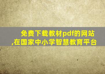 免费下载教材pdf的网站,在国家中小学智慧教育平台