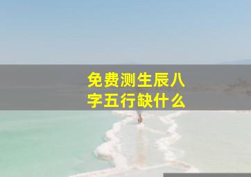 免费测生辰八字五行缺什么