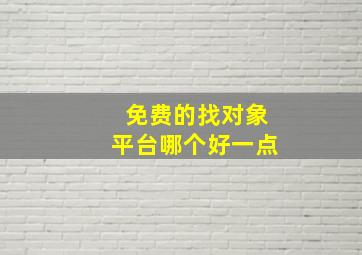 免费的找对象平台哪个好一点