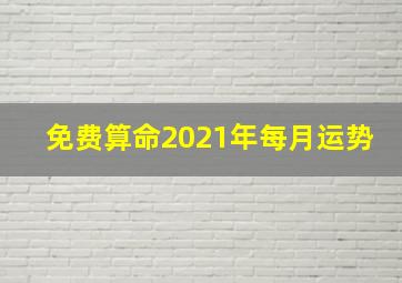 免费算命2021年每月运势