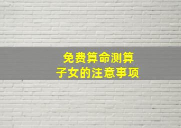 免费算命测算子女的注意事项