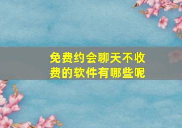 免费约会聊天不收费的软件有哪些呢