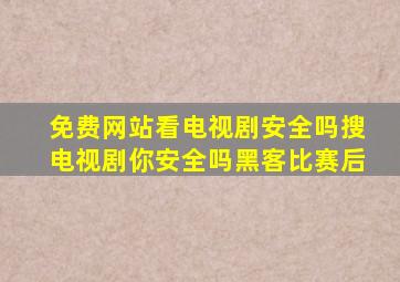 免费网站看电视剧安全吗搜电视剧你安全吗黑客比赛后