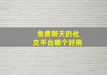 免费聊天的社交平台哪个好用