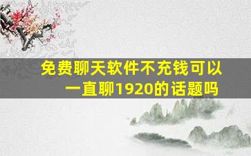 免费聊天软件不充钱可以一直聊1920的话题吗