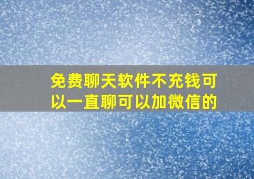 免费聊天软件不充钱可以一直聊可以加微信的