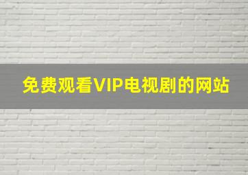 免费观看VIP电视剧的网站