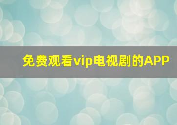 免费观看vip电视剧的APP