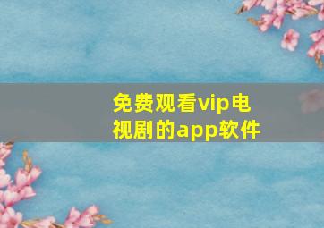 免费观看vip电视剧的app软件