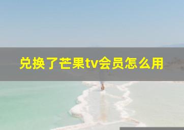 兑换了芒果tv会员怎么用