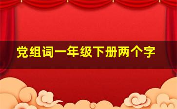 党组词一年级下册两个字