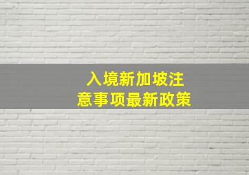 入境新加坡注意事项最新政策