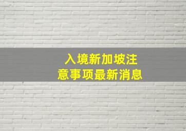 入境新加坡注意事项最新消息