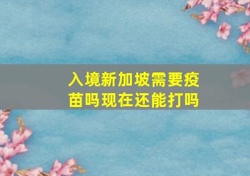 入境新加坡需要疫苗吗现在还能打吗