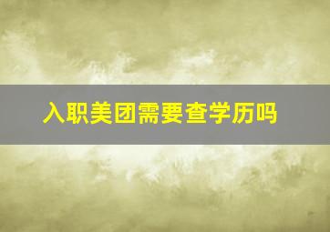 入职美团需要查学历吗