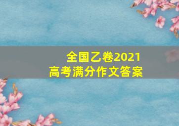 全国乙卷2021高考满分作文答案