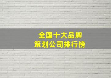 全国十大品牌策划公司排行榜