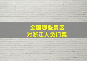 全国哪些景区对浙江人免门票