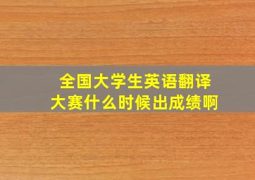 全国大学生英语翻译大赛什么时候出成绩啊