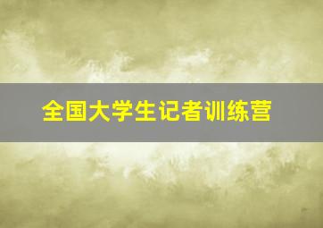 全国大学生记者训练营