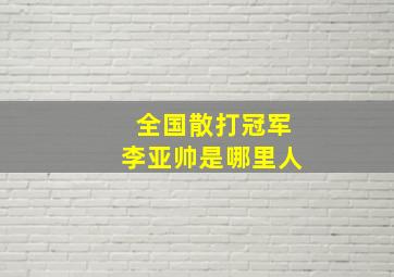 全国散打冠军李亚帅是哪里人