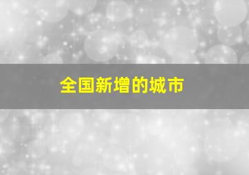 全国新增的城市