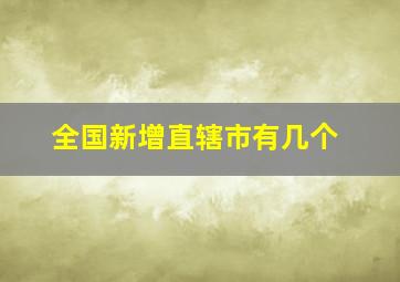 全国新增直辖市有几个