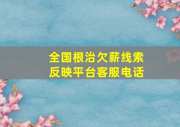 全国根治欠薪线索反映平台客服电话