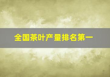 全国茶叶产量排名第一