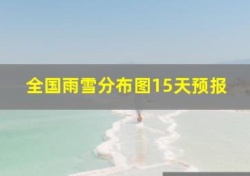 全国雨雪分布图15天预报