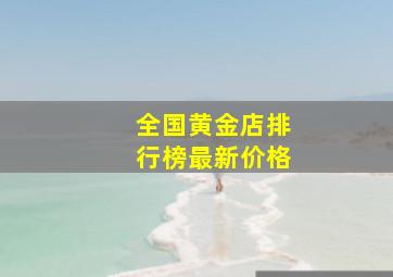 全国黄金店排行榜最新价格