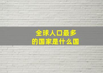 全球人口最多的国家是什么国