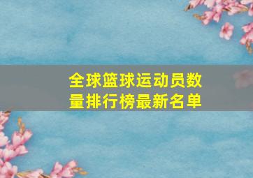 全球篮球运动员数量排行榜最新名单