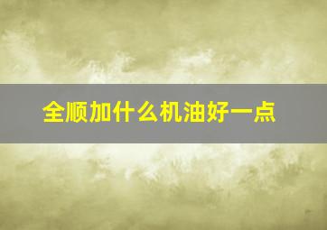 全顺加什么机油好一点