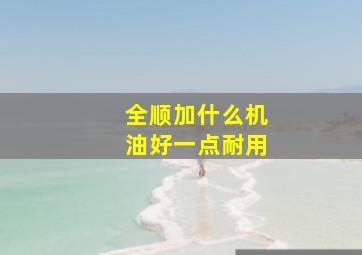 全顺加什么机油好一点耐用