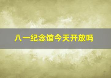 八一纪念馆今天开放吗