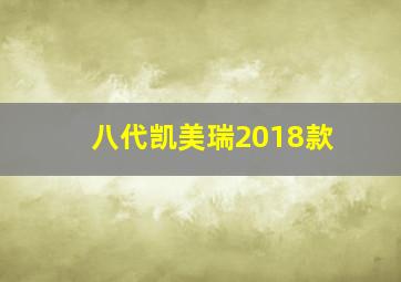 八代凯美瑞2018款